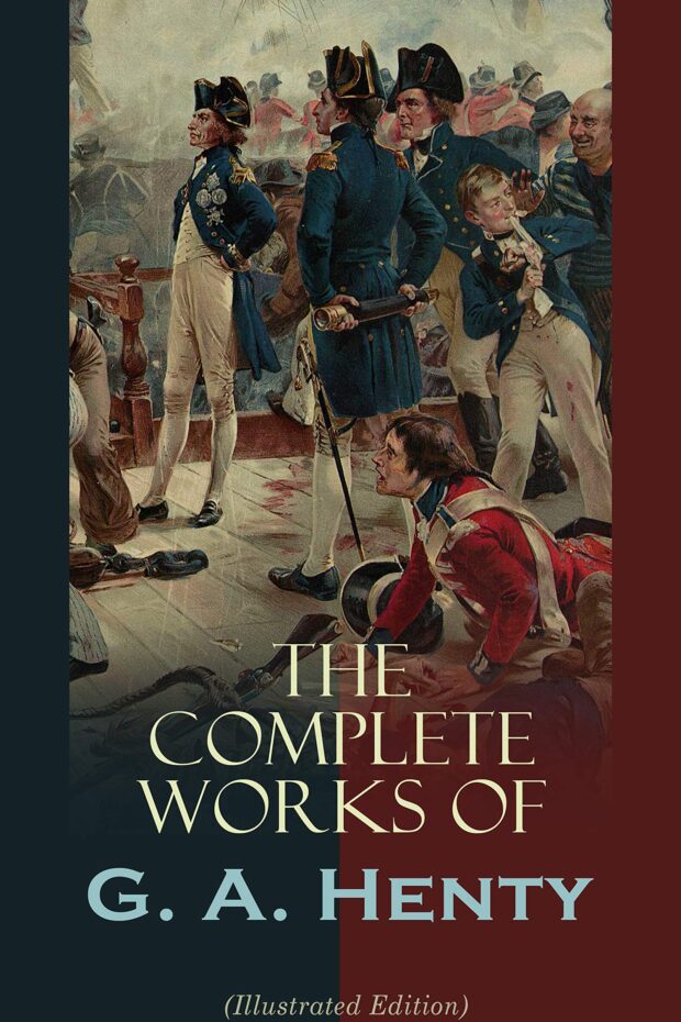 The Complete Works of G. A. Henty (Illustrated Edition): 100+ Novels, Short Stories, Historical Works & Other Writings